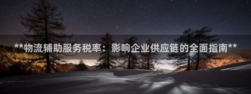 28圈平台注册：**物流辅助服务税率